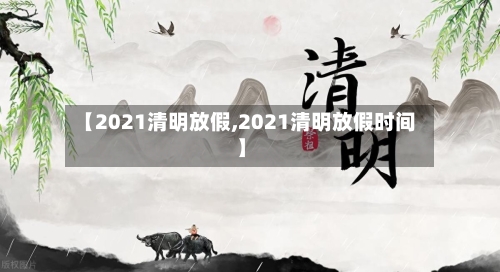【2021清明放假,2021清明放假时间】