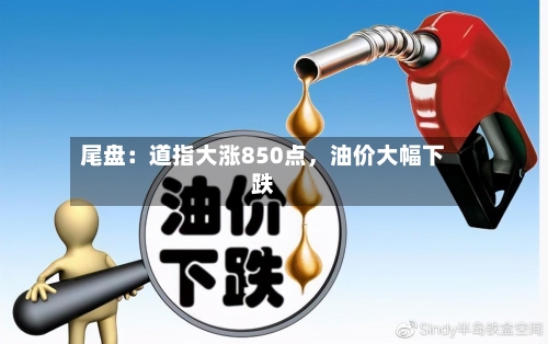 尾盘：道指大涨850点	，油价大幅下跌-第2张图片