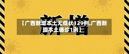 【广西新增本土无症状129例,广西新增本土确诊1例】