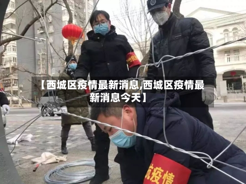 【西城区疫情最新消息,西城区疫情最新消息今天】