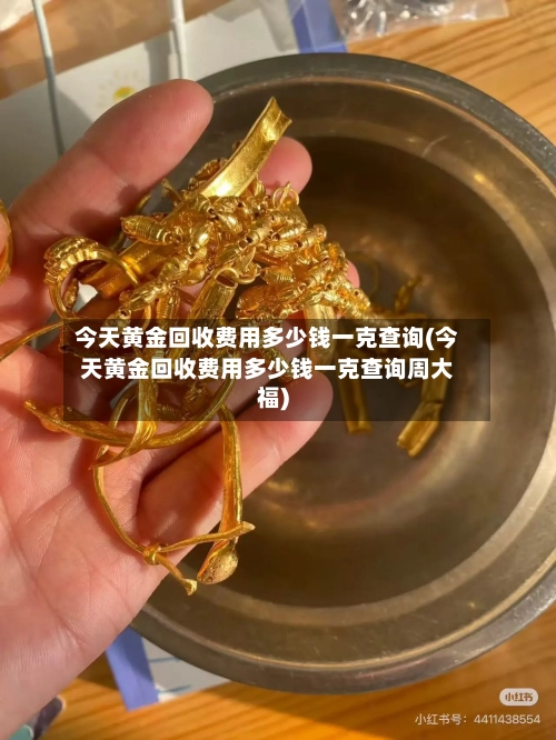 今天黄金回收费用多少钱一克查询(今天黄金回收费用多少钱一克查询周大福)
