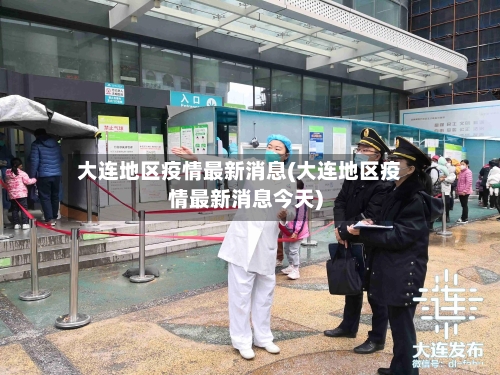 大连地区疫情最新消息(大连地区疫情最新消息今天)-第2张图片