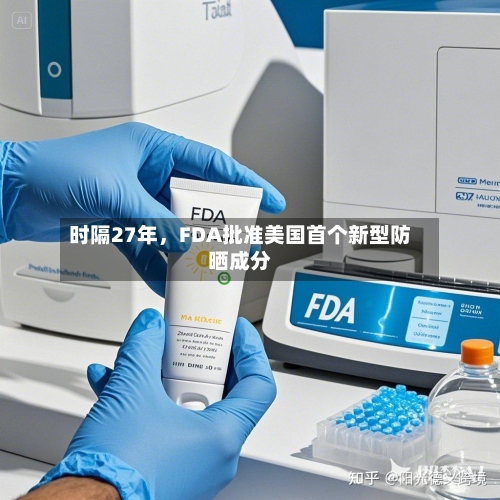 时隔27年	，FDA批准美国首个新型防晒成分-第3张图片