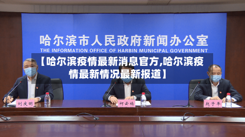 【哈尔滨疫情最新消息官方,哈尔滨疫情最新情况最新报道】