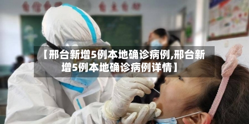 【邢台新增5例本地确诊病例,邢台新增5例本地确诊病例详情】