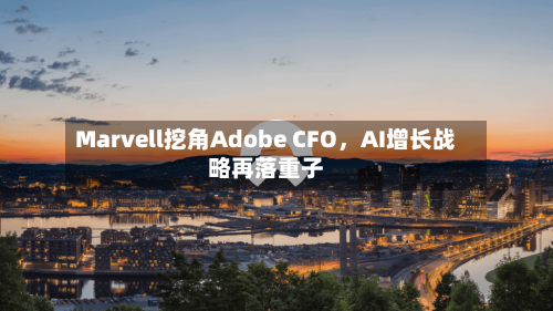 Marvell挖角Adobe CFO，AI增长战略再落重子-第2张图片