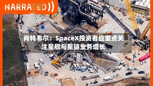 肖特韦尔：SpaceX投资者应重点关注星舰与星链业务增长-第3张图片