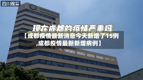 【成都疫情最新消息今天新增了15例,成都疫情最新新增病例】-第2张图片