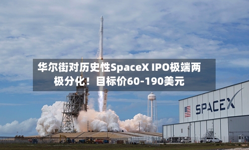 华尔街对历史性SpaceX IPO极端两极分化！目标价60-190美元-第2张图片
