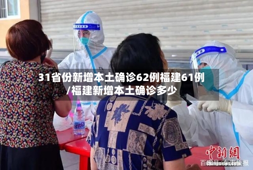 31省份新增本土确诊62例福建61例/福建新增本土确诊多少-第2张图片