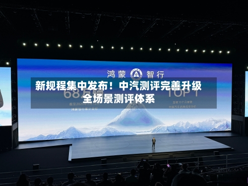 新规程集中发布！中汽测评完善升级全场景测评体系-第2张图片