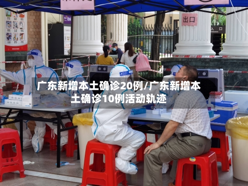 广东新增本土确诊20例/广东新增本土确诊10例活动轨迹-第2张图片