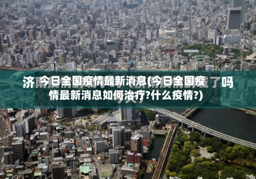 今日全国疫情最新消息(今日全国疫情最新消息如何治疗?什么疫情?)-第2张图片