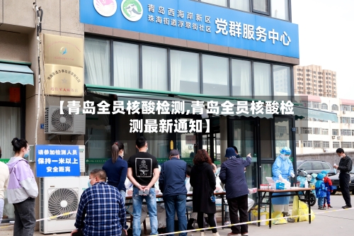 【青岛全员核酸检测,青岛全员核酸检测最新通知】