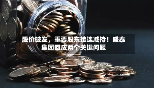 股价破发	，重要股东接连减持！盛泰集团回应两个关键问题-第3张图片