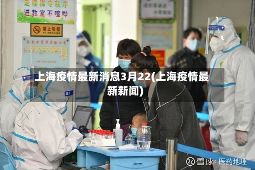 上海疫情最新消息3月22(上海疫情最新新闻)