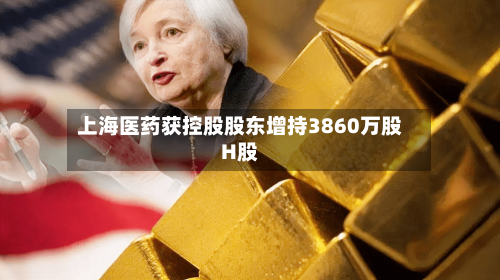 上海医药获控股股东增持3860万股H股