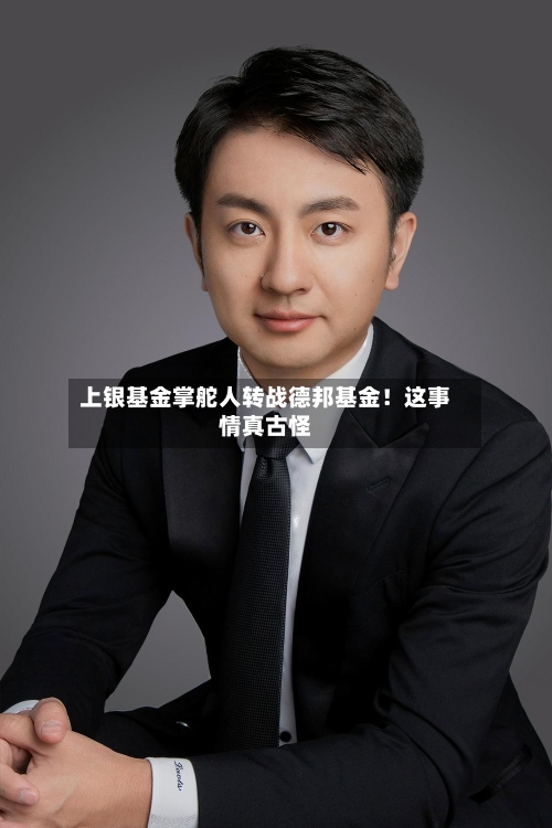 上银基金掌舵人转战德邦基金！这事情真古怪-第3张图片