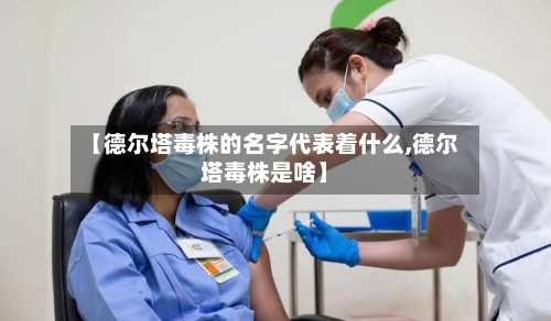 【德尔塔毒株的名字代表着什么,德尔塔毒株是啥】-第2张图片