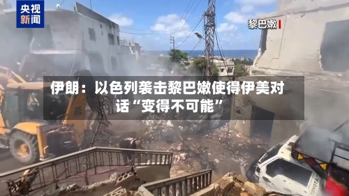 伊朗：以色列袭击黎巴嫩使得伊美对话“变得不可能”