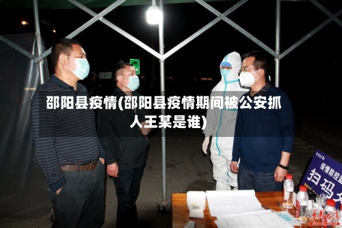 邵阳县疫情(邵阳县疫情期间被公安抓人王某是谁)