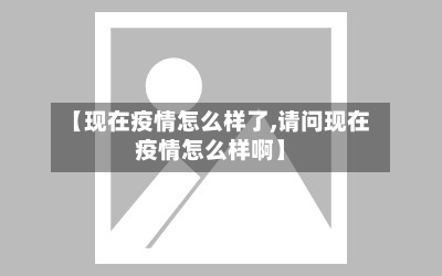 【现在疫情怎么样了,请问现在疫情怎么样啊】-第2张图片