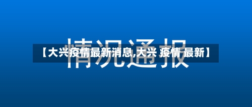 【大兴疫情最新消息,大兴 疫情 最新】