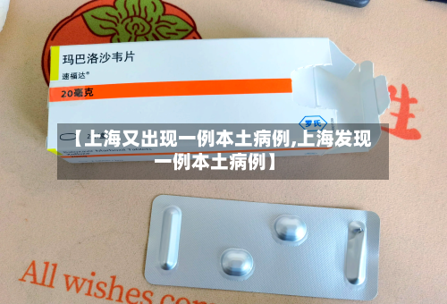 【上海又出现一例本土病例,上海发现一例本土病例】