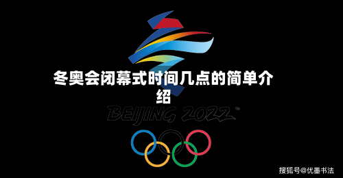 冬奥会闭幕式时间几点的简单介绍-第2张图片