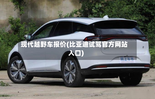 现代越野车报价(比亚迪试驾官方网站入口)