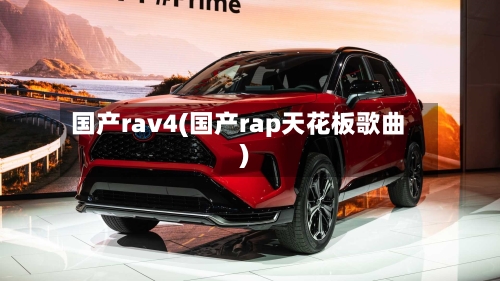 国产rav4(国产rap天花板歌曲)-第2张图片