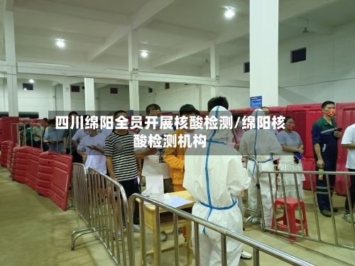 四川绵阳全员开展核酸检测/绵阳核酸检测机构-第3张图片
