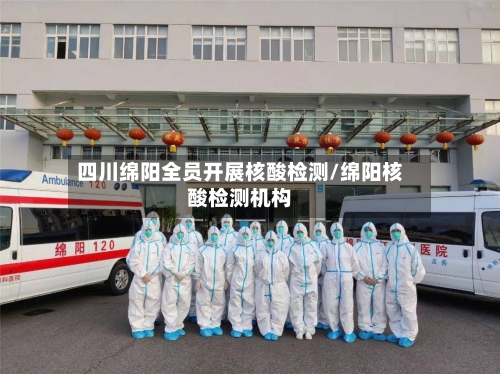 四川绵阳全员开展核酸检测/绵阳核酸检测机构