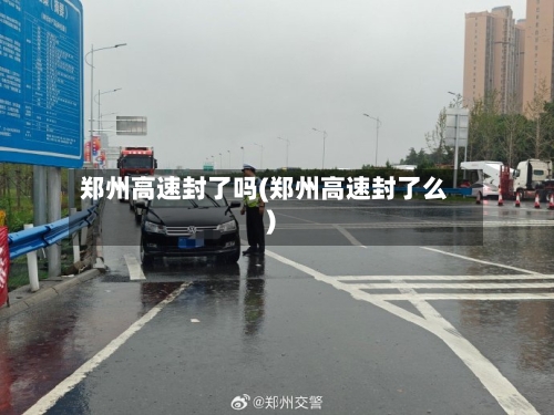 郑州高速封了吗(郑州高速封了么)-第2张图片
