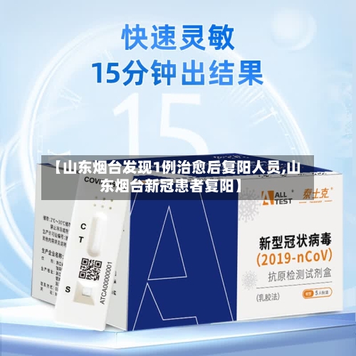 【山东烟台发现1例治愈后复阳人员,山东烟台新冠患者复阳】