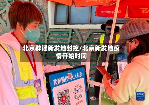 北京辟谣新发地封控/北京新发地疫情开始时间