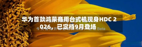 华为首款鸿蒙商用台式机现身HDC 2026，已定档9月登场-第3张图片