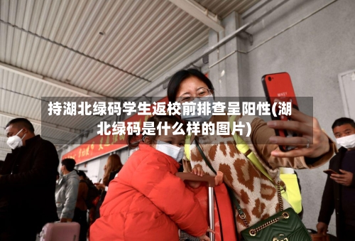 持湖北绿码学生返校前排查呈阳性(湖北绿码是什么样的图片)
