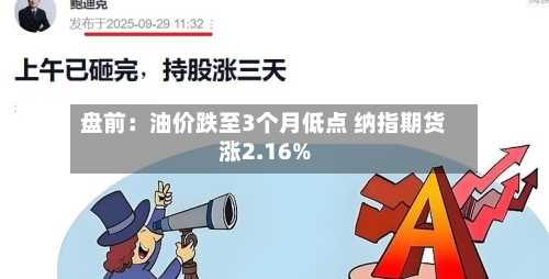 盘前：油价跌至3个月低点 纳指期货涨2.16%