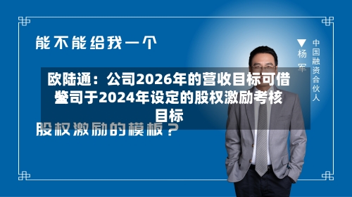 欧陆通：公司2026年的营收目标可借鉴公司于2024年设定的股权激励考核目标-第2张图片