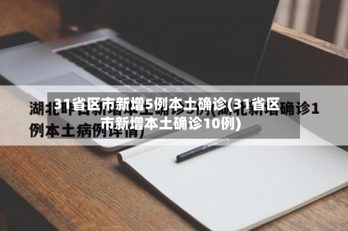 31省区市新增5例本土确诊(31省区市新增本土确诊10例)-第2张图片