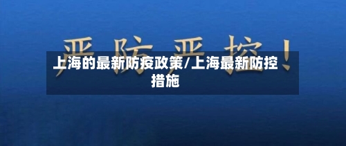 上海的最新防疫政策/上海最新防控措施