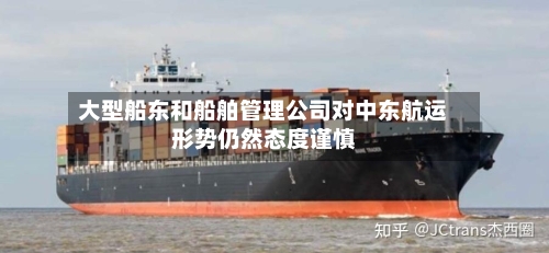 大型船东和船舶管理公司对中东航运形势仍然态度谨慎-第3张图片