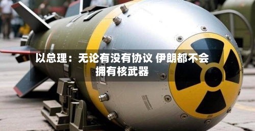 以总理：无论有没有协议 伊朗都不会拥有核武器-第2张图片
