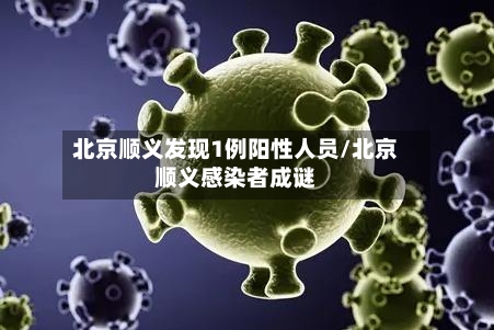 北京顺义发现1例阳性人员/北京顺义感染者成谜-第3张图片