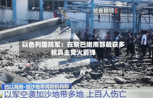 以色列国防军：在黎巴嫩南部截获多枚真主党火箭弹