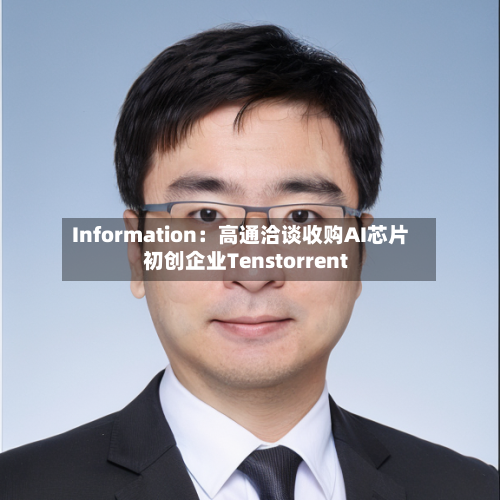 Information:高通洽谈收购AI芯片初创企业Tenstorrent-第2张图片