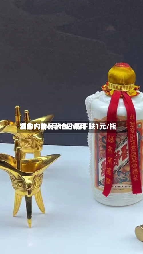 酒价内参6月16日费用发布：精品茅台小幅下跌1元/瓶