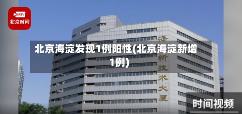北京海淀发现1例阳性(北京海淀新增1例)-第3张图片