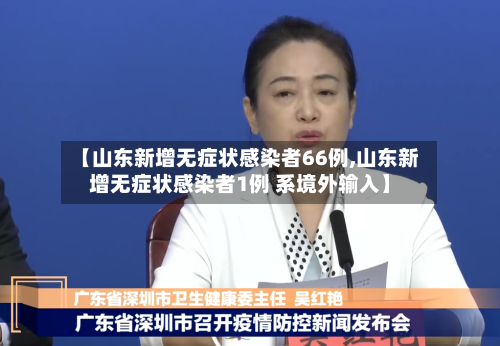 【山东新增无症状感染者66例,山东新增无症状感染者1例 系境外输入】